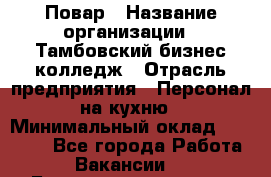 Повар › Название организации ­ Тамбовский бизнес-колледж › Отрасль предприятия ­ Персонал на кухню › Минимальный оклад ­ 13 500 - Все города Работа » Вакансии   . Башкортостан респ.,Караидельский р-н